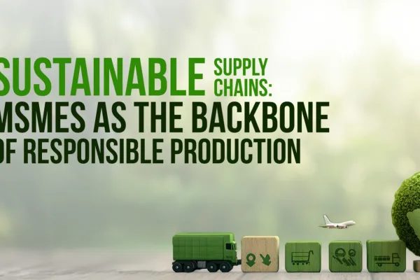 Sustainable Supply Chains: MSMEs as the Backbone of Responsible Production