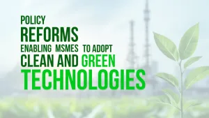 Policy Reforms Enabling MSMEs to Adopt Clean and Green Technologies