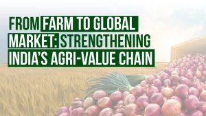 From Farm to Global Market: Strengthening India’s Agri-Value Chain