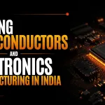 Fueling Semiconductors and Electronics Manufacturing in India